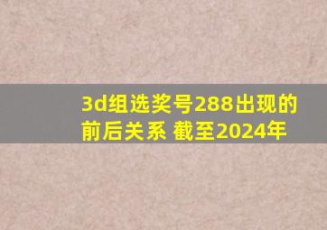 3d组选奖号288出现的前后关系 截至2024年